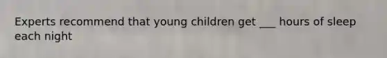 Experts recommend that young children get ___ hours of sleep each night