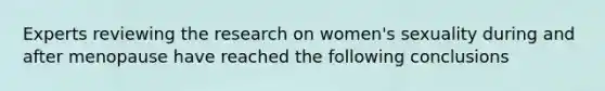 Experts reviewing the research on women's sexuality during and after menopause have reached the following conclusions