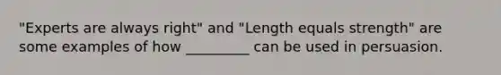 "Experts are always right" and "Length equals strength" are some examples of how _________ can be used in persuasion.