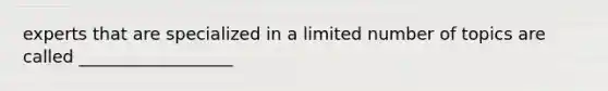 experts that are specialized in a limited number of topics are called __________________