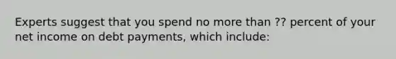 Experts suggest that you spend no more than ?? percent of your net income on debt payments, which include: