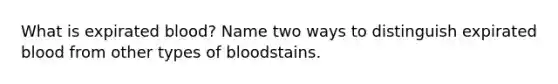 What is expirated blood? Name two ways to distinguish expirated blood from other types of bloodstains.