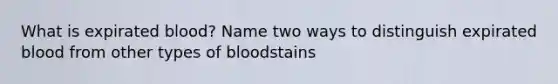 What is expirated blood? Name two ways to distinguish expirated blood from other types of bloodstains