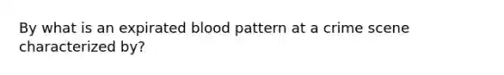 By what is an expirated blood pattern at a crime scene characterized by?