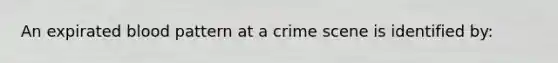 An expirated blood pattern at a crime scene is identified by: