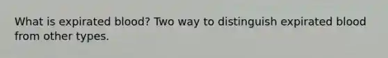 What is expirated blood? Two way to distinguish expirated blood from other types.