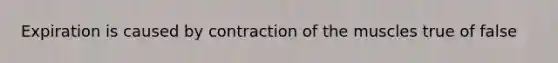 Expiration is caused by contraction of the muscles true of false