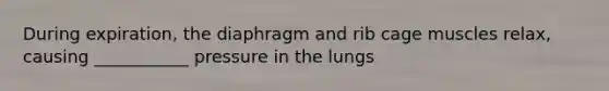 During expiration, the diaphragm and rib cage muscles relax, causing ___________ pressure in the lungs