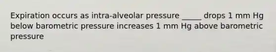 Expiration occurs as intra-alveolar pressure _____ drops 1 mm Hg below barometric pressure increases 1 mm Hg above barometric pressure