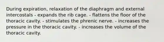 During expiration, relaxation of the diaphragm and external intercostals - expands the rib cage. - flattens the floor of the thoracic cavity. - stimulates the phrenic nerve. - increases the pressure in the thoracic cavity. - increases the volume of the thoracic cavity.