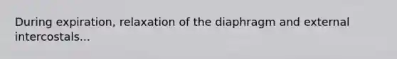 During expiration, relaxation of the diaphragm and external intercostals...