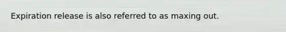 Expiration release is also referred to as maxing out.