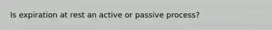 Is expiration at rest an active or passive process?