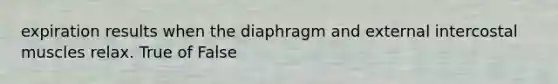 expiration results when the diaphragm and external intercostal muscles relax. True of False