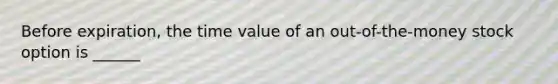 Before expiration, the time value of an out-of-the-money stock option is ______