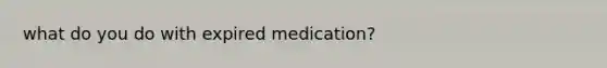 what do you do with expired medication?