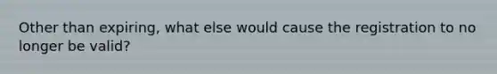 Other than expiring, what else would cause the registration to no longer be valid?