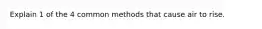 Explain 1 of the 4 common methods that cause air to rise.