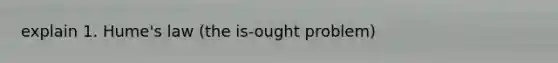 explain 1. Hume's law (the is-ought problem)