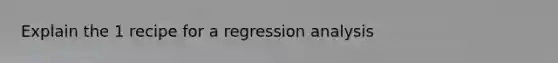 Explain the 1 recipe for a regression analysis