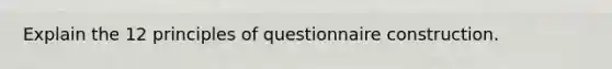 Explain the 12 principles of questionnaire construction.