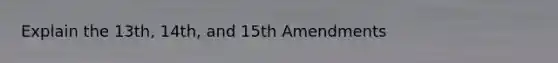 Explain the 13th, 14th, and 15th Amendments