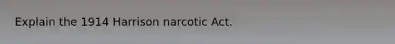 Explain the 1914 Harrison narcotic Act.