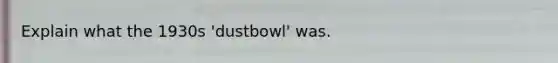 Explain what the 1930s 'dustbowl' was.