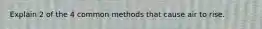 Explain 2 of the 4 common methods that cause air to rise.