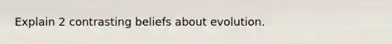 Explain 2 contrasting beliefs about evolution.