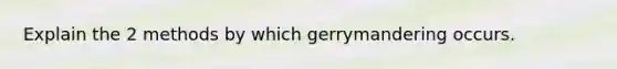 Explain the 2 methods by which gerrymandering occurs.