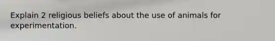 Explain 2 religious beliefs about the use of animals for experimentation.