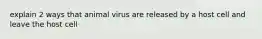 explain 2 ways that animal virus are released by a host cell and leave the host cell