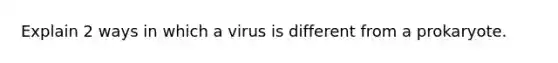 Explain 2 ways in which a virus is different from a prokaryote.