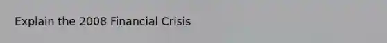 Explain the 2008 Financial Crisis