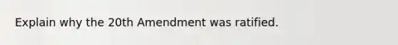 Explain why the 20th Amendment was ratified.