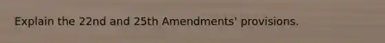 Explain the 22nd and 25th Amendments' provisions.