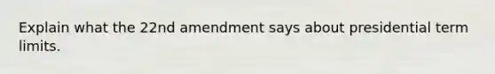 Explain what the 22nd amendment says about presidential term limits.