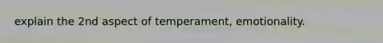 explain the 2nd aspect of temperament, emotionality.