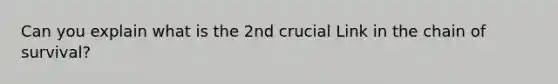 Can you explain what is the 2nd crucial Link in the chain of survival?