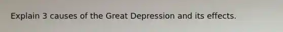 Explain 3 causes of the Great Depression and its effects.