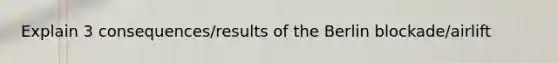 Explain 3 consequences/results of the Berlin blockade/airlift