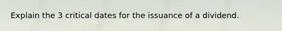 Explain the 3 critical dates for the issuance of a dividend.