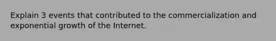 Explain 3 events that contributed to the commercialization and exponential growth of the Internet.