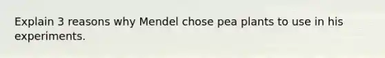 Explain 3 reasons why Mendel chose pea plants to use in his experiments.