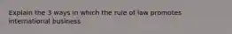 Explain the 3 ways in which the rule of law promotes international business