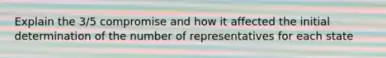 Explain the 3/5 compromise and how it affected the initial determination of the number of representatives for each state