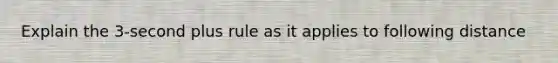 Explain the 3-second plus rule as it applies to following distance