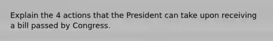 Explain the 4 actions that the President can take upon receiving a bill passed by Congress.