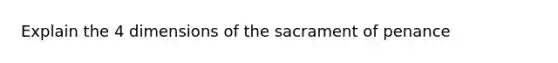 Explain the 4 dimensions of the sacrament of penance